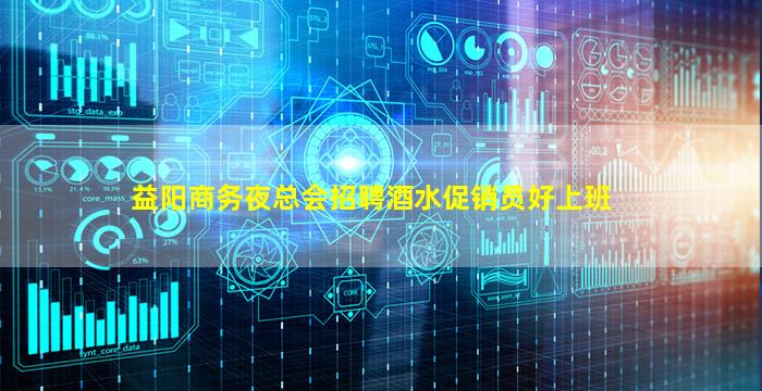益阳商务夜总会招聘酒水促销员好上班